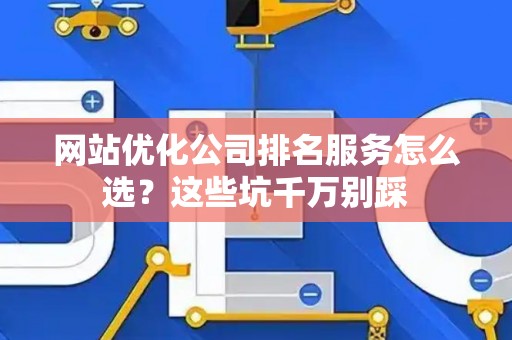 网站优化公司排名服务怎么选？这些坑千万别踩