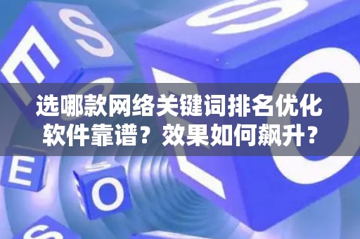 选哪款网络关键词排名优化软件靠谱？效果如何飙升？