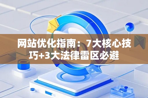 网站优化指南：7大核心技巧+3大法律雷区必避