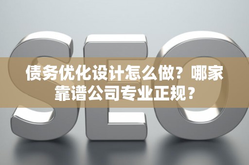 债务优化设计怎么做？哪家靠谱公司专业正规？