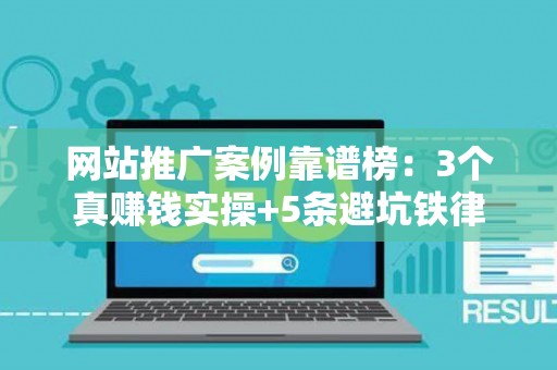 网站推广案例靠谱榜：3个真赚钱实操+5条避坑铁律