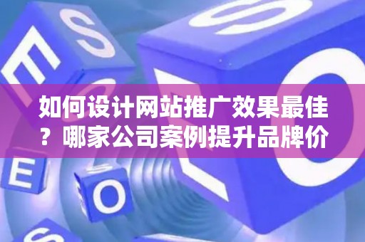如何设计网站推广效果最佳？哪家公司案例提升品牌价值？——基于债务法律角度解析
