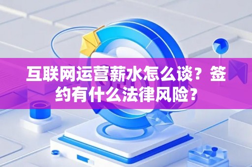 互联网运营薪水怎么谈？签约有什么法律风险？