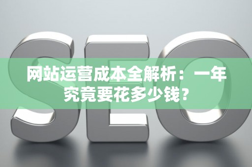 网站运营成本全解析：一年究竟要花多少钱？